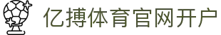 亿搏体育官网开户 | 亿搏体育登录 - 亿搏体育官网开户专业体育娱乐平台在线体育直播、2026世界杯竞猜下注平台